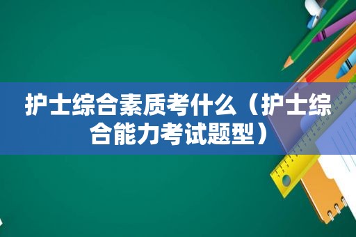 护士综合素质考什么（护士综合能力考试题型）