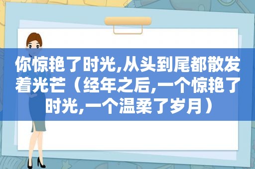 你惊艳了时光,从头到尾都散发着光芒（经年之后,一个惊艳了时光,一个温柔了岁月）