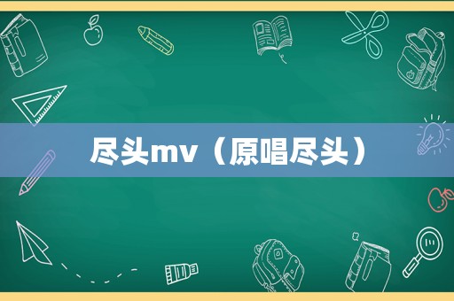 尽头mv（原唱尽头）