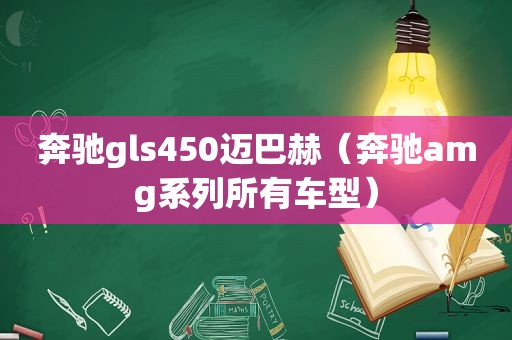 奔驰gls450迈巴赫（奔驰amg系列所有车型）