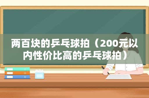 两百块的乒乓球拍（200元以内性价比高的乒乓球拍）