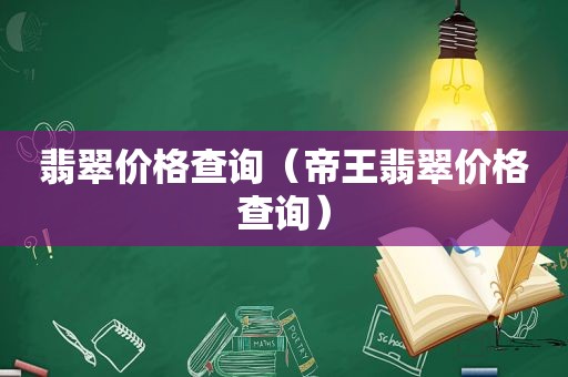 翡翠价格查询（帝王翡翠价格查询）