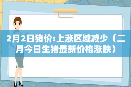 2月2日猪价:上涨区域减少（二月今日生猪最新价格涨跌）