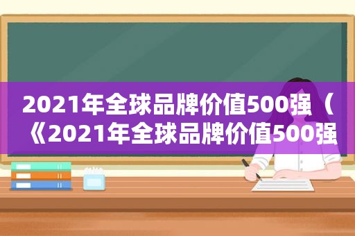 2021年全球品牌价值500强（《2021年全球品牌价值500强报告》）