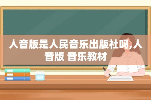 人音版是人民音乐出版社吗,人音版 音乐教材