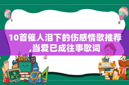 10首催人泪下的伤感情歌推荐,当爱已成往事歌词