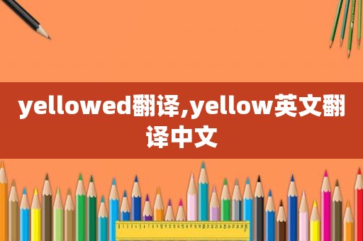 yellowed翻译,yellow英文翻译中文