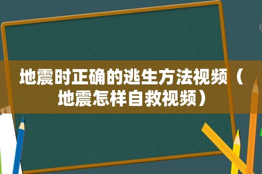 地震时正确的逃生方法视频（地震怎样自救视频）