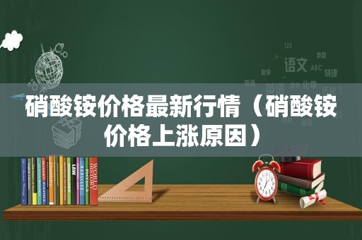 硝酸铵价格最新行情（硝酸铵价格上涨原因）