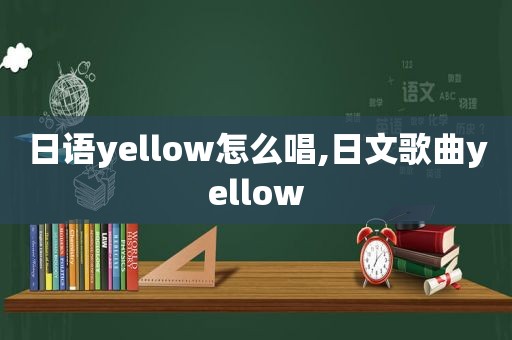 日语yellow怎么唱,日文歌曲yellow