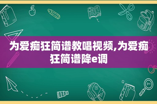 为爱痴狂简谱教唱视频,为爱痴狂简谱降e调