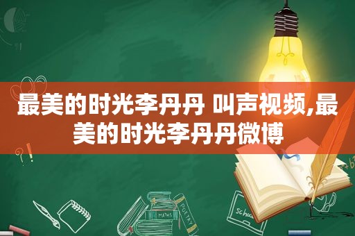 最美的时光李丹丹 叫声视频,最美的时光李丹丹微博