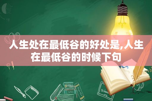 人生处在最低谷的好处是,人生在最低谷的时候下句