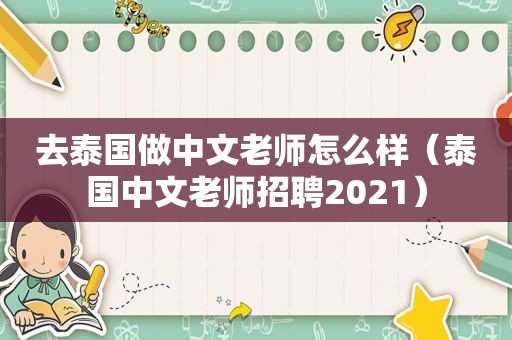 去泰国做中文老师怎么样（泰国中文老师招聘2021）