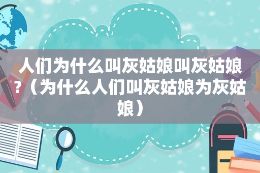 人们为什么叫灰姑娘叫灰姑娘?（为什么人们叫灰姑娘为灰姑娘）