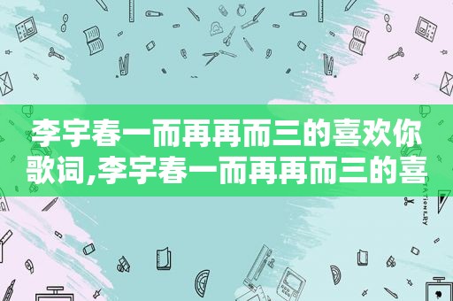 李宇春一而再再而三的喜欢你歌词,李宇春一而再再而三的喜欢你试听