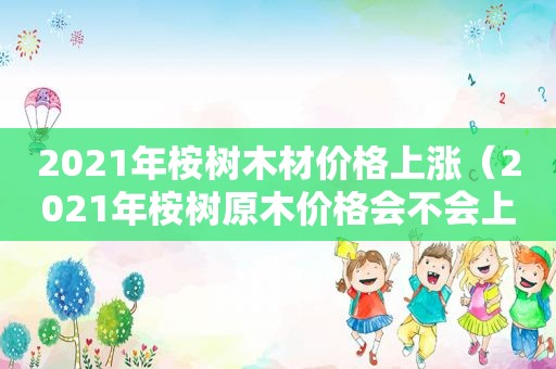 2021年桉树木材价格上涨（2021年桉树原木价格会不会上涨）