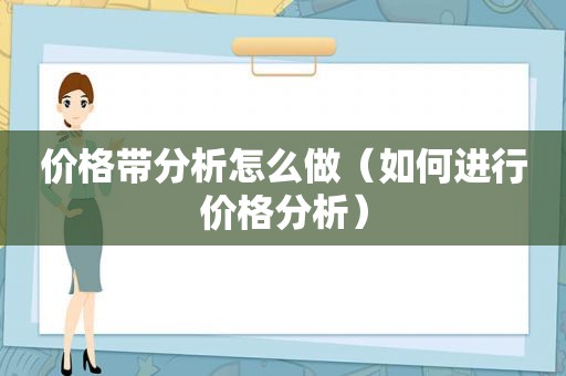 价格带分析怎么做（如何进行价格分析）