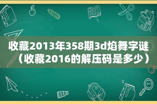 收藏2013年358期3d焰舞字谜（收藏2016的解压码是多少）