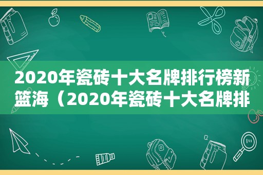 2020年瓷砖十大名牌排行榜新篮海（2020年瓷砖十大名牌排行榜新蓝海）