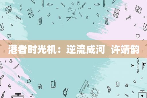 港者时光机：逆流成河  许靖韵