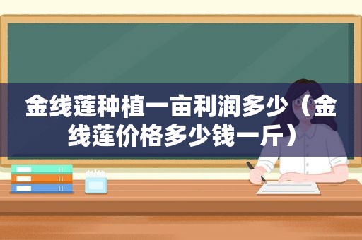 金线莲种植一亩利润多少（金线莲价格多少钱一斤）