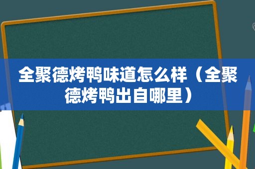 全聚德烤鸭味道怎么样（全聚德烤鸭出自哪里）