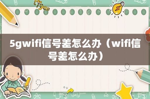 5gwifi信号差怎么办（wifi信号差怎么办）