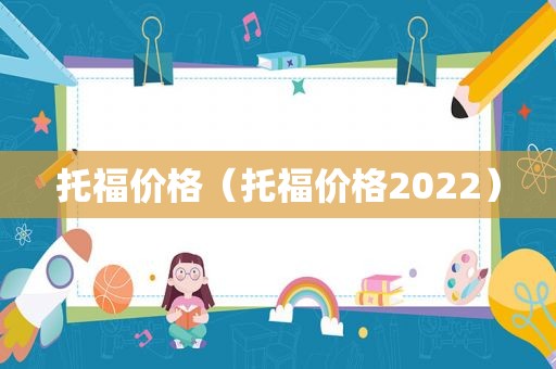 托福价格（托福价格2022）