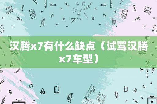 汉腾x7有什么缺点（试驾汉腾x7车型）