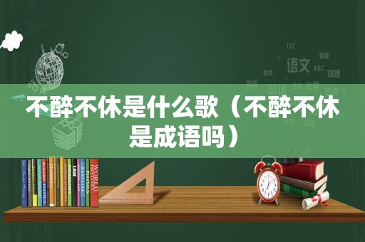 不醉不休是什么歌（不醉不休是成语吗）