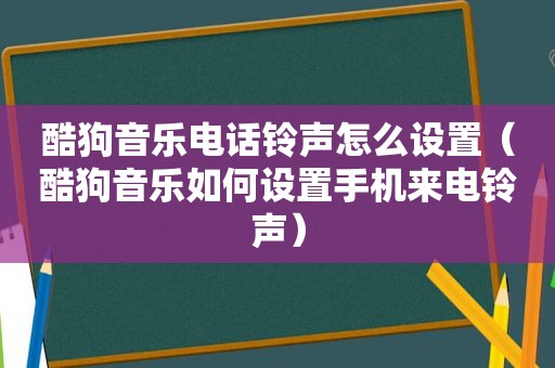 酷狗音乐电话 *** 怎么设置（酷狗音乐如何设置手机来电 *** ）