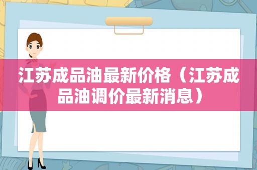 江苏成品油最新价格（江苏成品油调价最新消息）