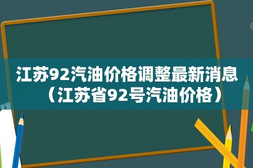 江苏92汽油价格调整最新消息（江苏省92号汽油价格）