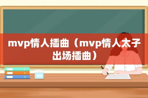 mvp情人插曲（mvp情人太子出场插曲）