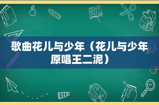 歌曲花儿与少年（花儿与少年原唱王二泥）