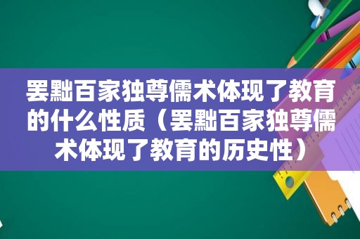 罢黜百家独尊儒术体现了教育的什么性质（罢黜百家独尊儒术体现了教育的历史性）