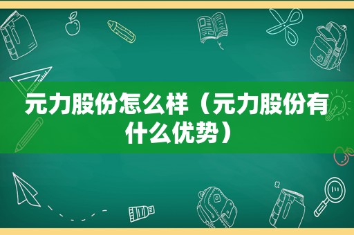 元力股份怎么样（元力股份有什么优势）