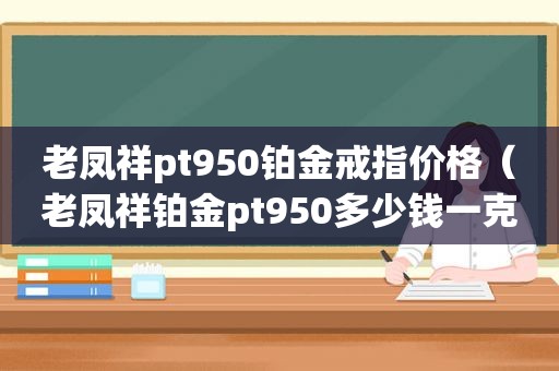 老凤祥pt950铂金戒指价格（老凤祥铂金pt950多少钱一克）