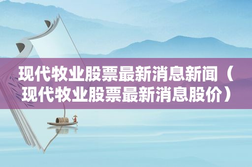 现代牧业股票最新消息新闻（现代牧业股票最新消息股价）