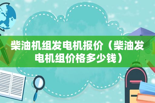 柴油机组发电机报价（柴油发电机组价格多少钱）