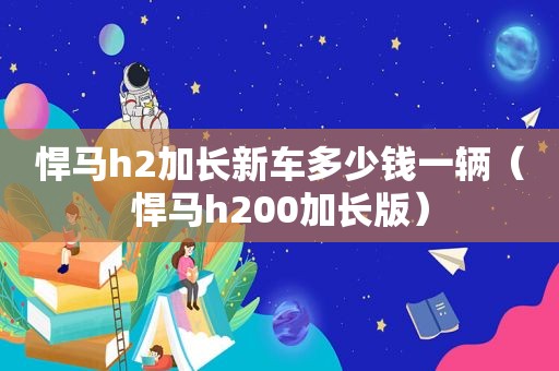 悍马h2加长新车多少钱一辆（悍马h200加长版）