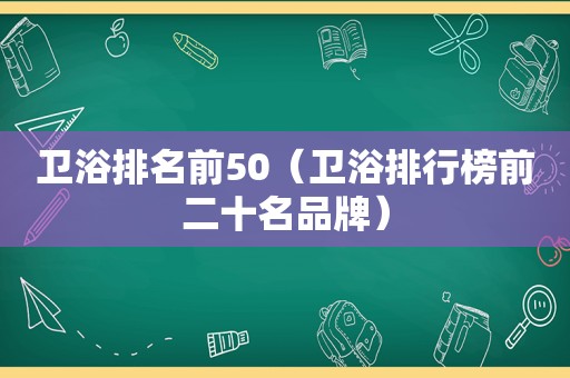 卫浴排名前50（卫浴排行榜前二十名品牌）