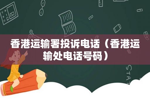 香港运输署投诉电话（香港运输处电话号码）