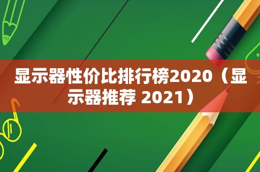 显示器性价比排行榜2020（显示器推荐 2021）