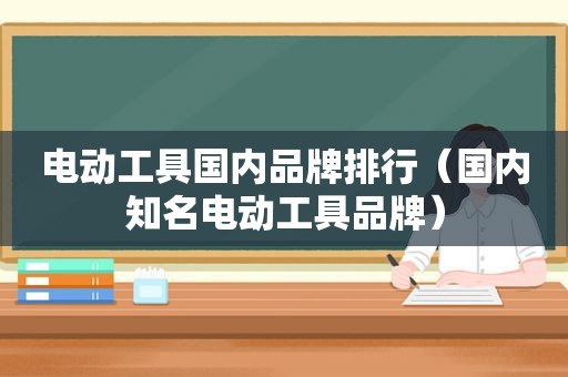 电动工具国内品牌排行（国内知名电动工具品牌）