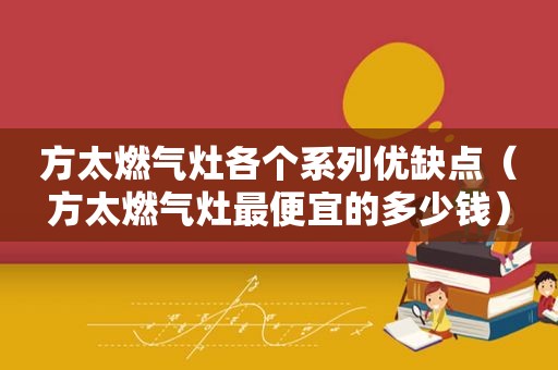 方太燃气灶各个系列优缺点（方太燃气灶最便宜的多少钱）