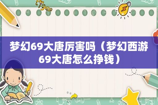 梦幻69大唐厉害吗（梦幻西游69大唐怎么挣钱）