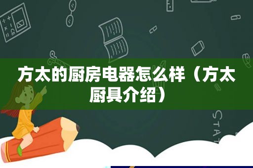 方太的厨房电器怎么样（方太厨具介绍）