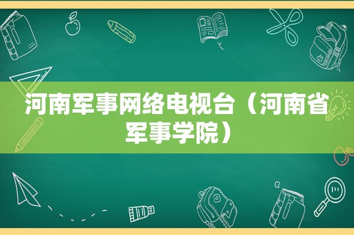 河南军事网络电视台（河南省军事学院）